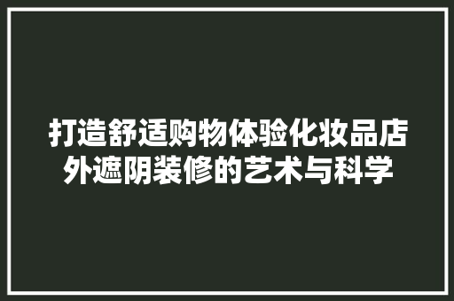 打造舒适购物体验化妆品店外遮阴装修的艺术与科学