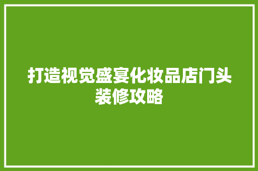 打造视觉盛宴化妆品店门头装修攻略
