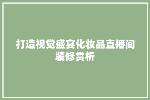 打造视觉盛宴化妆品直播间装修赏析