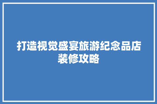 打造视觉盛宴旅游纪念品店装修攻略