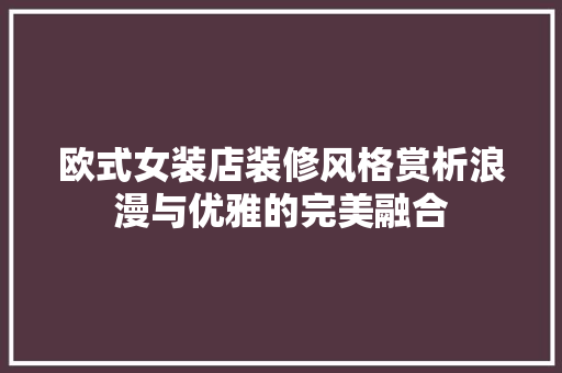 欧式女装店装修风格赏析浪漫与优雅的完美融合