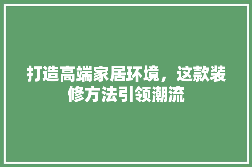 打造高端家居环境，这款装修方法引领潮流