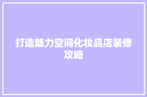 打造魅力空间化妆品店装修攻略