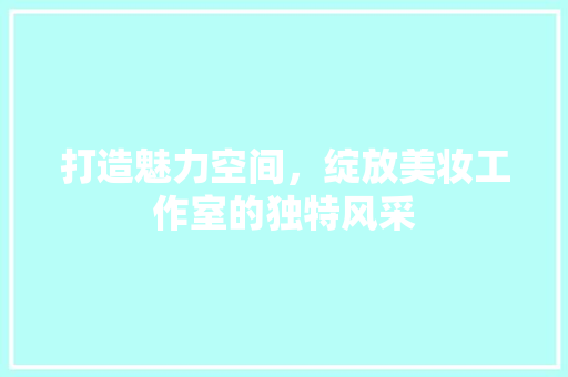 打造魅力空间，绽放美妆工作室的独特风采
