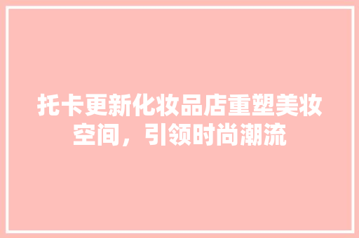 托卡更新化妆品店重塑美妆空间，引领时尚潮流