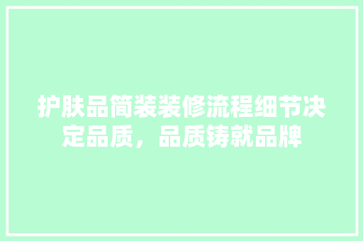 护肤品简装装修流程细节决定品质，品质铸就品牌
