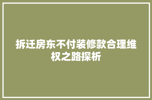 拆迁房东不付装修款合理维权之路探析