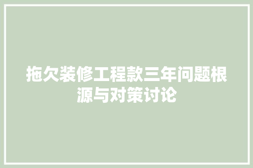 拖欠装修工程款三年问题根源与对策讨论