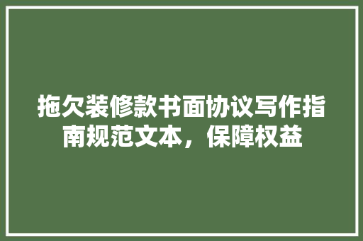 拖欠装修款书面协议写作指南规范文本，保障权益