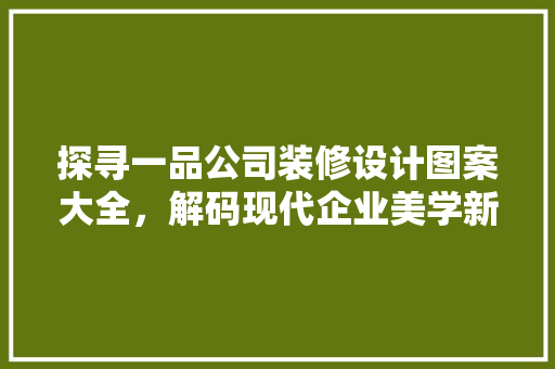 探寻一品公司装修设计图案大全，解码现代企业美学新风尚