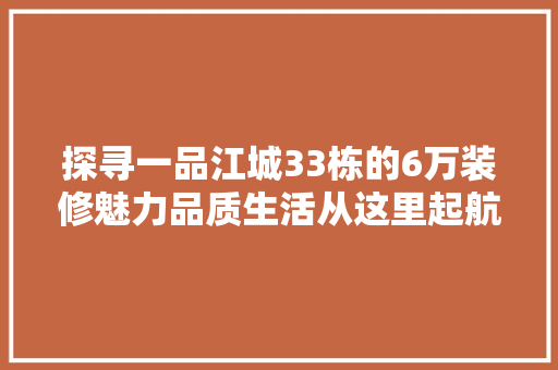 探寻一品江城33栋的6万装修魅力品质生活从这里起航