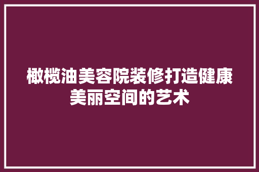 橄榄油美容院装修打造健康美丽空间的艺术