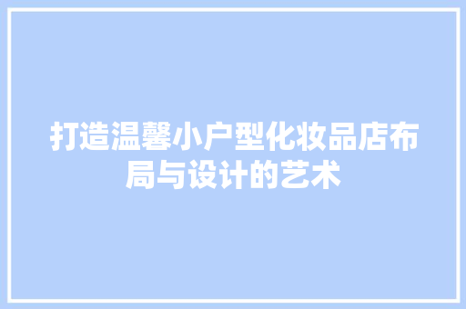 打造温馨小户型化妆品店布局与设计的艺术