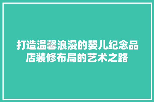 打造温馨浪漫的婴儿纪念品店装修布局的艺术之路