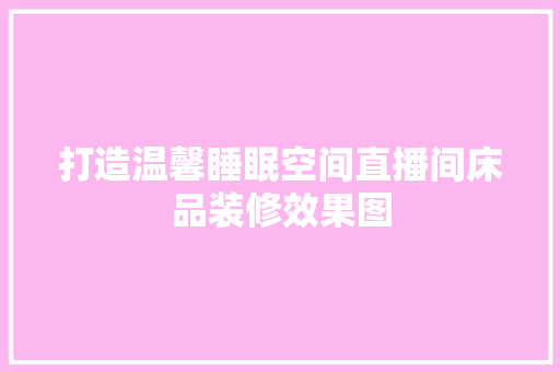 打造温馨睡眠空间直播间床品装修效果图