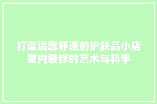 打造温馨舒适的护肤品小店室内装修的艺术与科学