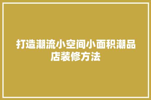 打造潮流小空间小面积潮品店装修方法