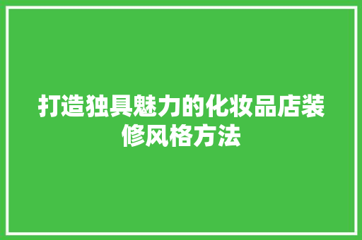 打造独具魅力的化妆品店装修风格方法  第1张
