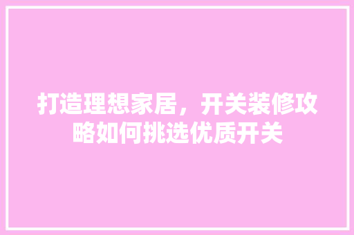 打造理想家居，开关装修攻略如何挑选优质开关