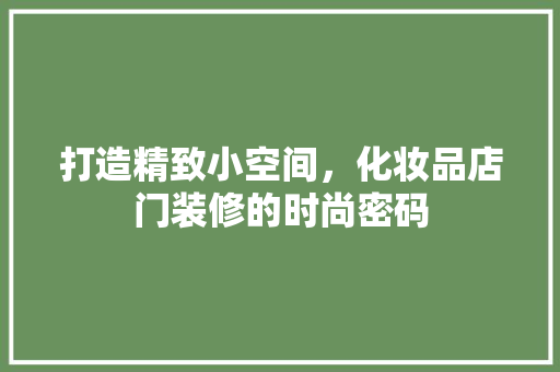 打造精致小空间，化妆品店门装修的时尚密码