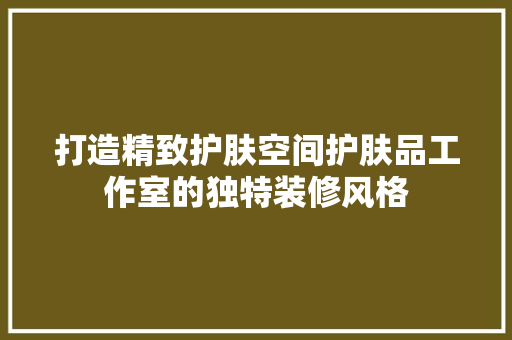 打造精致护肤空间护肤品工作室的独特装修风格