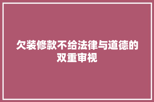 欠装修款不给法律与道德的双重审视