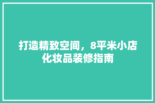 打造精致空间，8平米小店化妆品装修指南