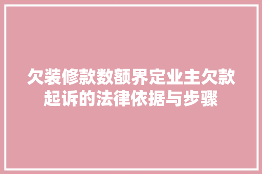 欠装修款数额界定业主欠款起诉的法律依据与步骤