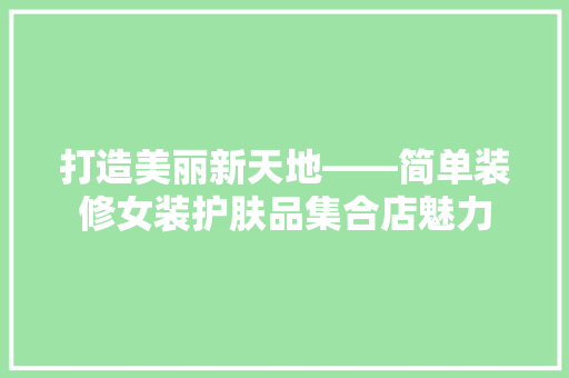 打造美丽新天地——简单装修女装护肤品集合店魅力