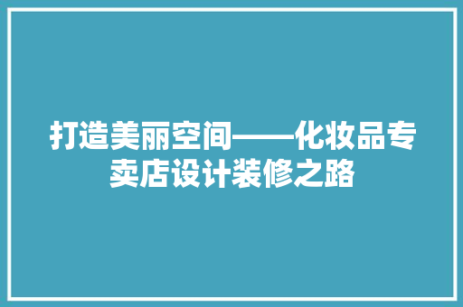 打造美丽空间——化妆品专卖店设计装修之路