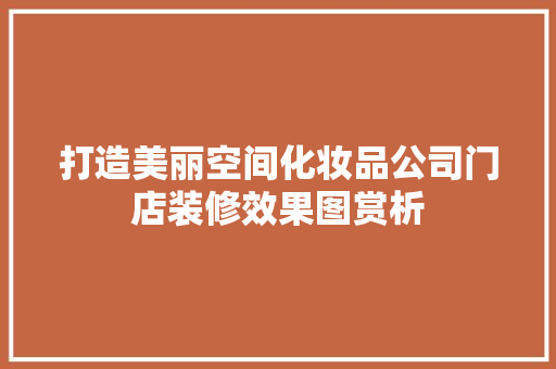 打造美丽空间化妆品公司门店装修效果图赏析