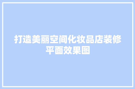 打造美丽空间化妆品店装修平面效果图