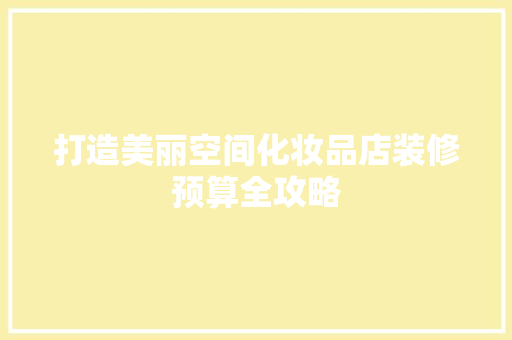 打造美丽空间化妆品店装修预算全攻略