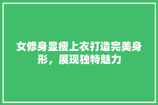 女修身显瘦上衣打造完美身形，展现独特魅力