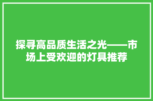 探寻高品质生活之光——市场上受欢迎的灯具推荐