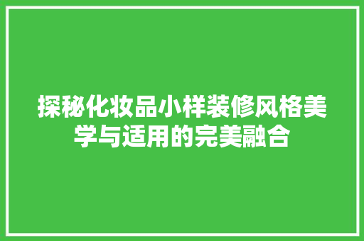 探秘化妆品小样装修风格美学与适用的完美融合