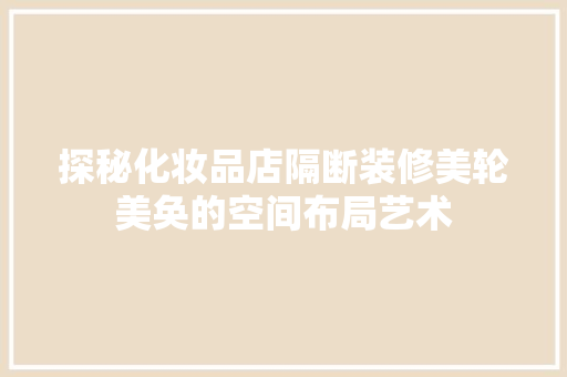 探秘化妆品店隔断装修美轮美奂的空间布局艺术