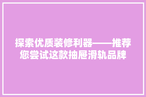 探索优质装修利器——推荐您尝试这款抽屉滑轨品牌