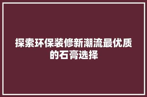 探索环保装修新潮流最优质的石膏选择
