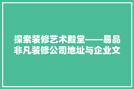 探索装修艺术殿堂——易品非凡装修公司地址与企业文化巡礼