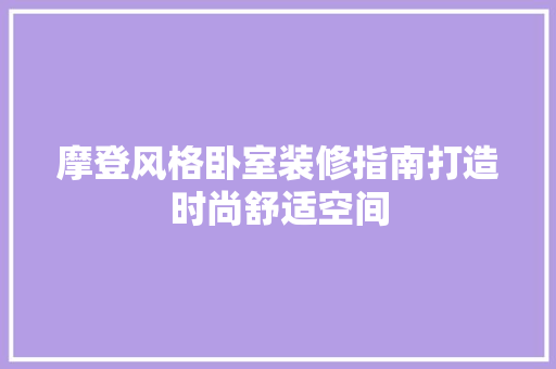 摩登风格卧室装修指南打造时尚舒适空间
