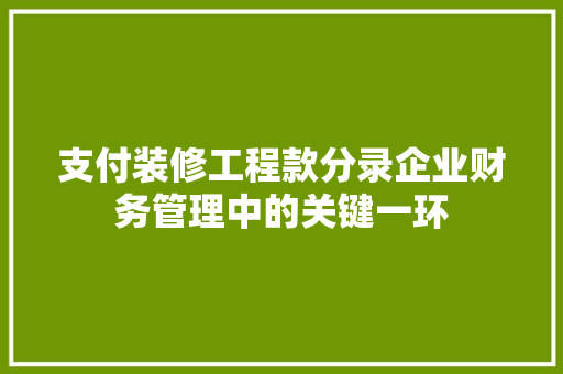 支付装修工程款分录企业财务管理中的关键一环