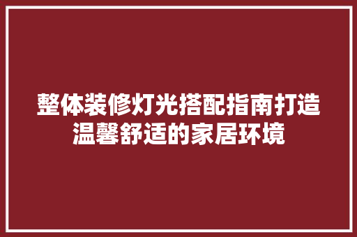 整体装修灯光搭配指南打造温馨舒适的家居环境
