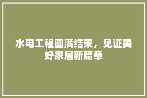水电工程圆满结束，见证美好家居新篇章