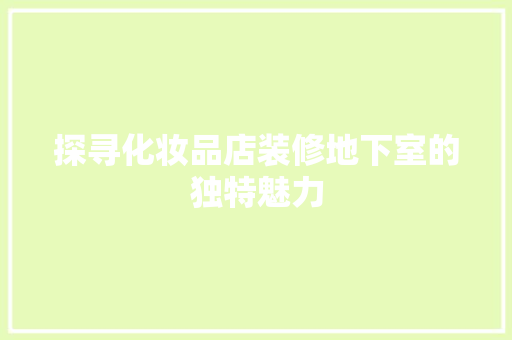 探寻化妆品店装修地下室的独特魅力