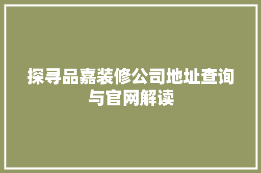 探寻品嘉装修公司地址查询与官网解读