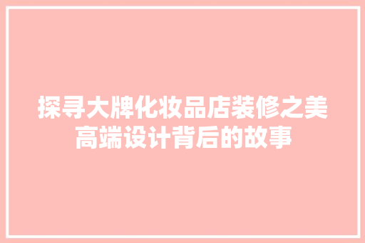 探寻大牌化妆品店装修之美高端设计背后的故事