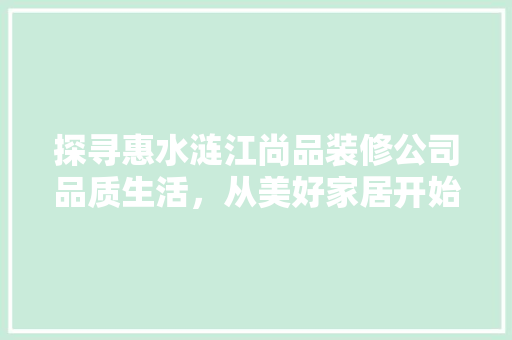 探寻惠水涟江尚品装修公司品质生活，从美好家居开始
