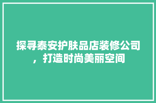 探寻泰安护肤品店装修公司，打造时尚美丽空间