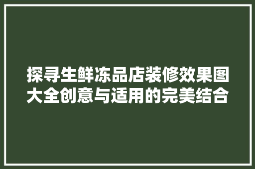 探寻生鲜冻品店装修效果图大全创意与适用的完美结合